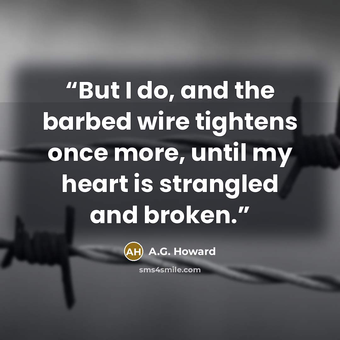 “But I do, and the barbed wire tightens once more, until my heart is strangled and broken.” quote by A.G. Howard