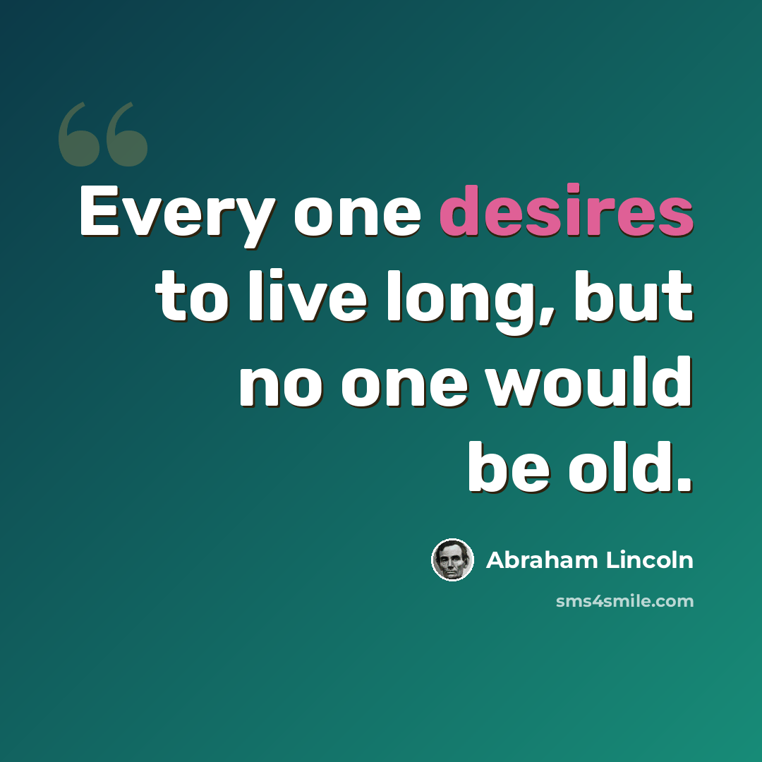 “Every one desires to live long, but no one would be old.” quote by Abraham Lincoln