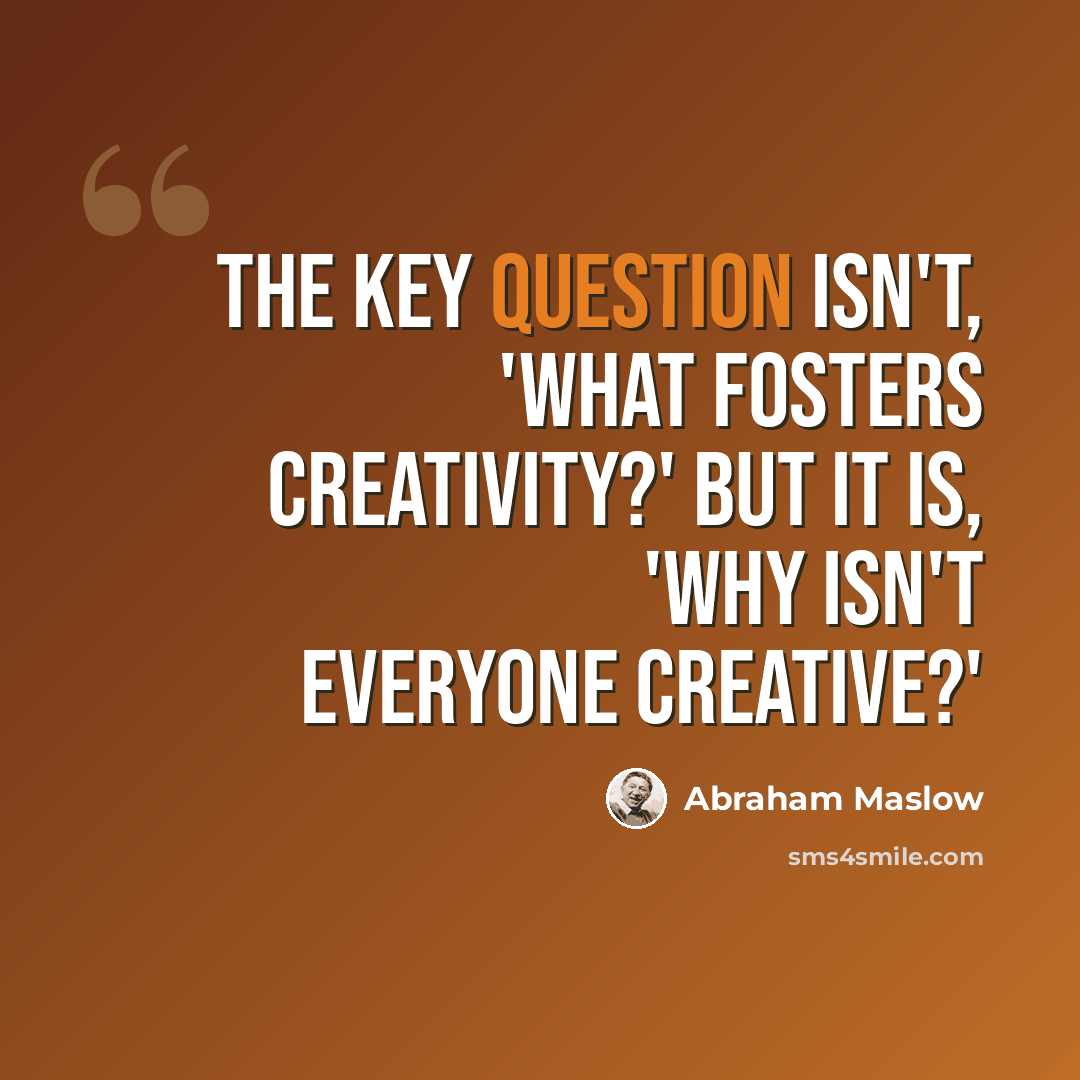 “The key question isn't, 'What fosters creativity?' But it is, 'Why isn't everyone creative?'” quote by Abraham Maslow
