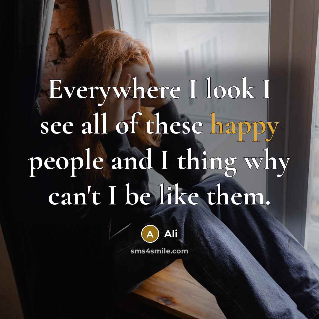 “Everywhere I look I see all of these happy people and I thing why can't I be like them.” quote by Ali