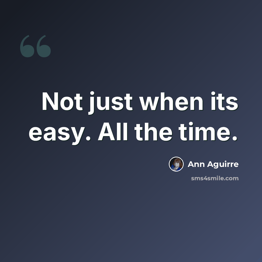 “Not just when its easy. All the time.” quote by Ann Aguirre