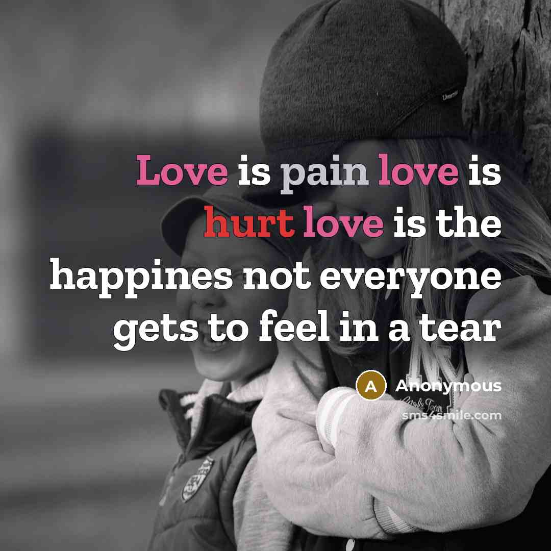 “Love is pain love is hurt love is the happines not everyone gets to feel in a tear” quote by Anonymous
