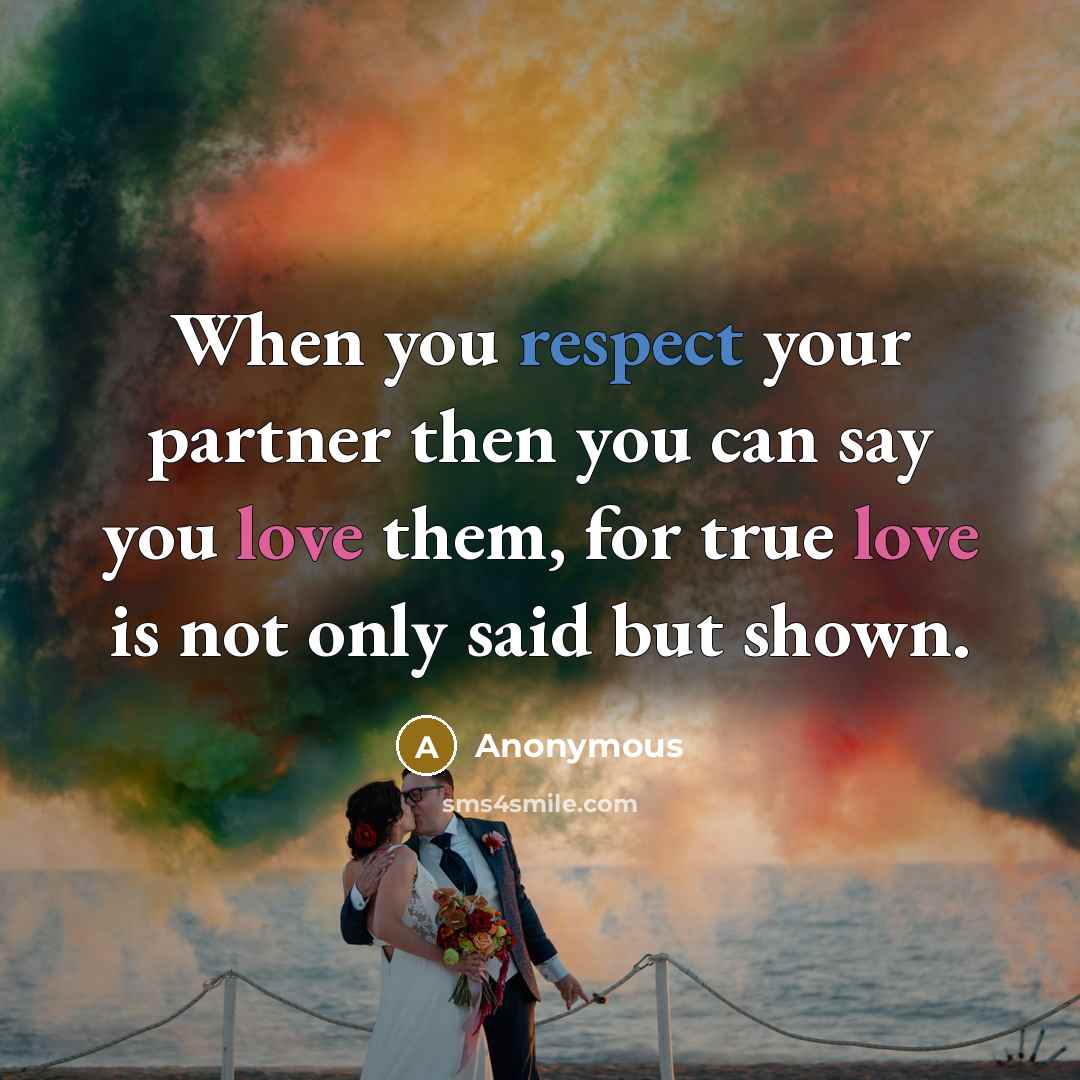 “When you respect your partner then you can say you love them, for true love is not only said but shown.” quote by Anonymous