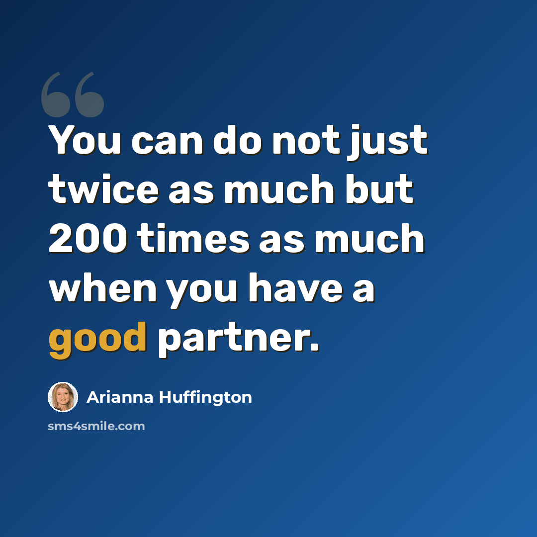 “You can do not just twice as much but 200 times as much when you have a good partner.” quote by Arianna Huffington