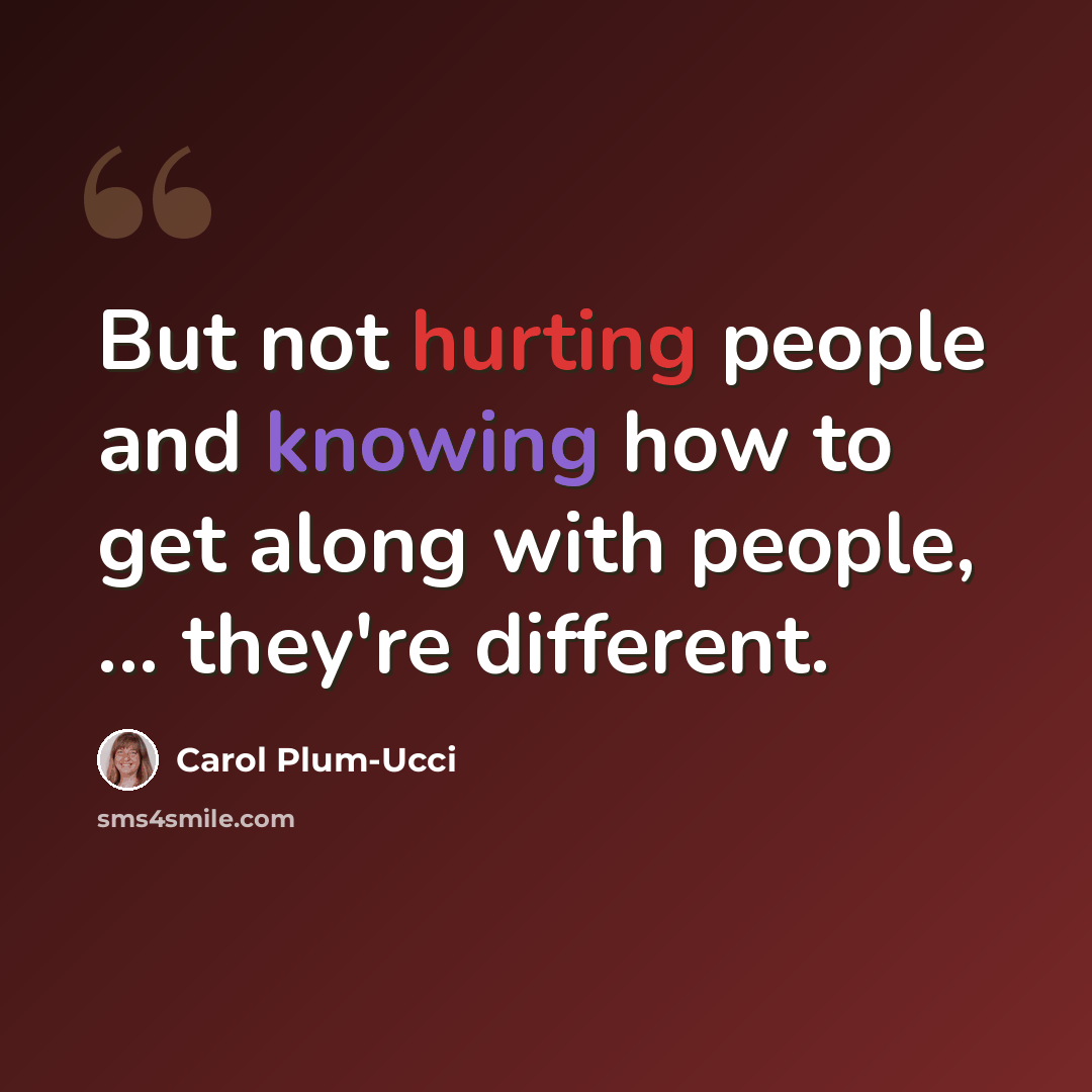 “But not hurting people and knowing how to get along with people, ... they're different.” quote by Carol Plum-Ucci