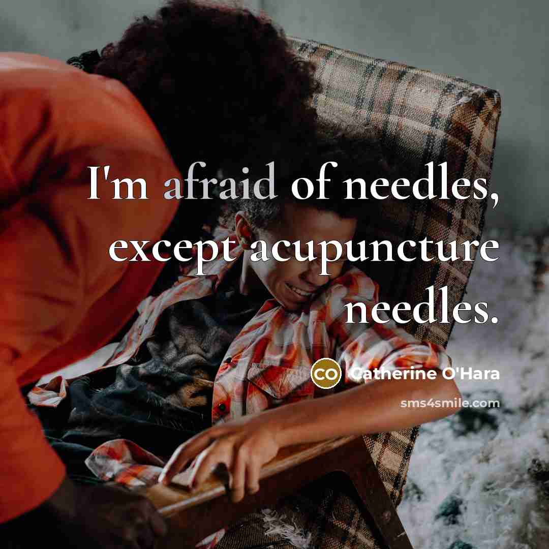 “I'm afraid of needles, except acupuncture needles.” quote by Catherine O'Hara