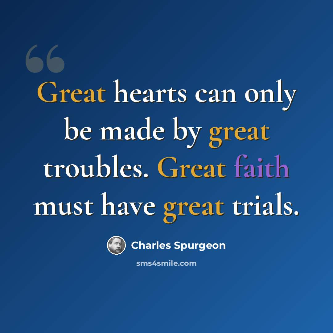 “Great hearts can only be made by great troubles. Great faith must have great trials.” quote by Charles Spurgeon