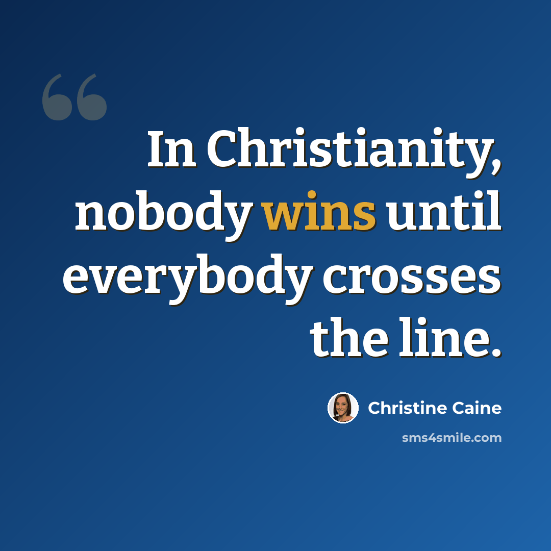 “In Christianity, nobody wins until everybody crosses the line.” quote by Christine Caine