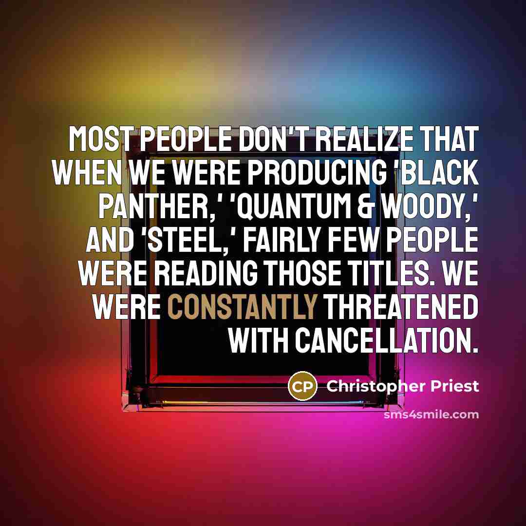 “Most people don't realize that when we were producing 'Black Panther,' 'Quantum & Woody,' and 'Steel,' fairly few people were reading those titles. We were constantly threatened with cancellation.” quote by Christopher Priest