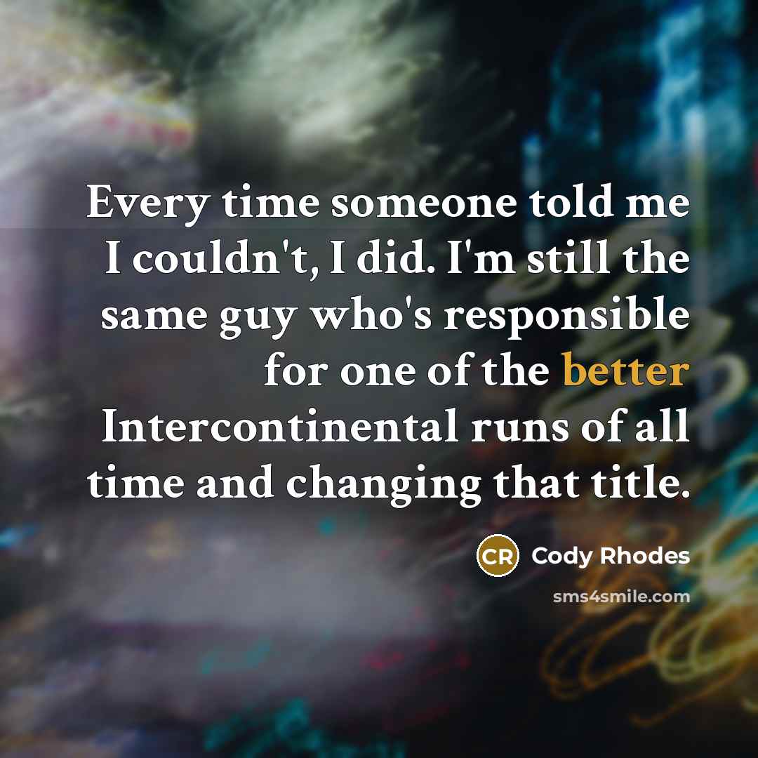“Every time someone told me I couldn't, I did. I'm still the same guy who's responsible for one of the better Intercontinental runs of all time and changing that title.” quote by Cody Rhodes