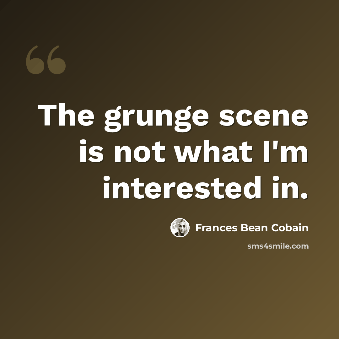 “The grunge scene is not what I'm interested in.” quote by Frances Bean Cobain