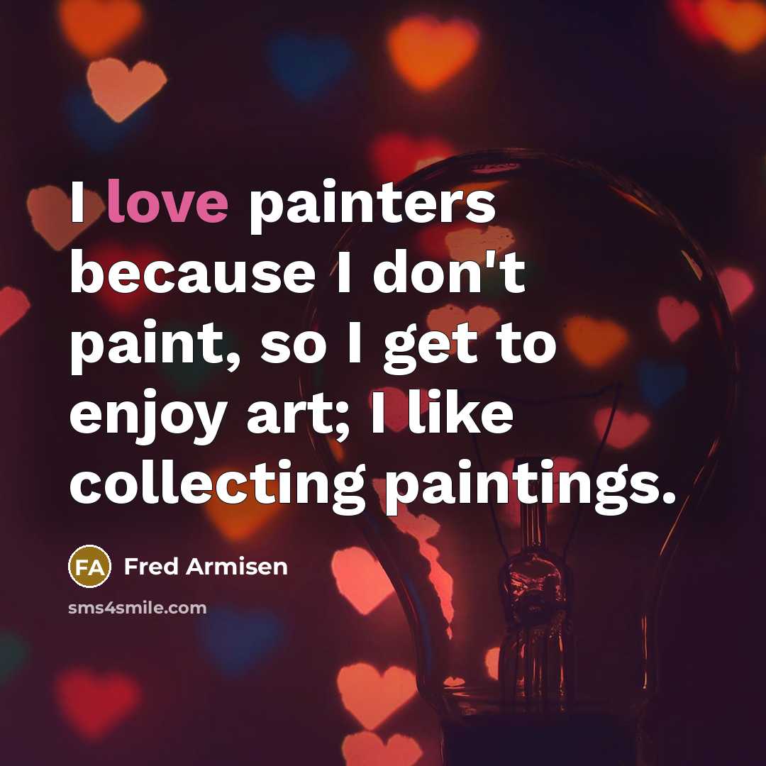 “I love painters because I don't paint, so I get to enjoy art; I like collecting paintings.” quote by Fred Armisen