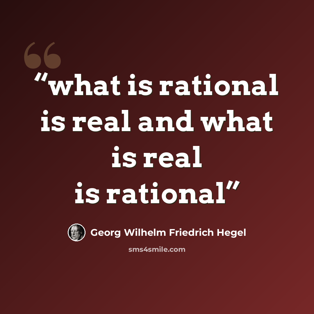 “what is rational is real and what is real is rational” quote by Georg Wilhelm Friedrich Hegel
