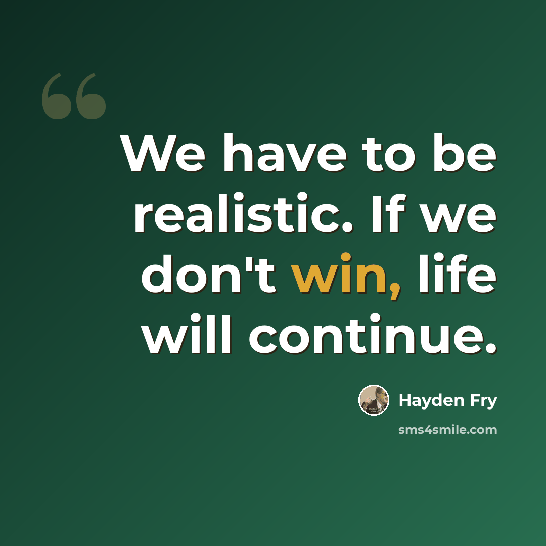“We have to be realistic. If we don't win, life will continue.” quote by Hayden Fry