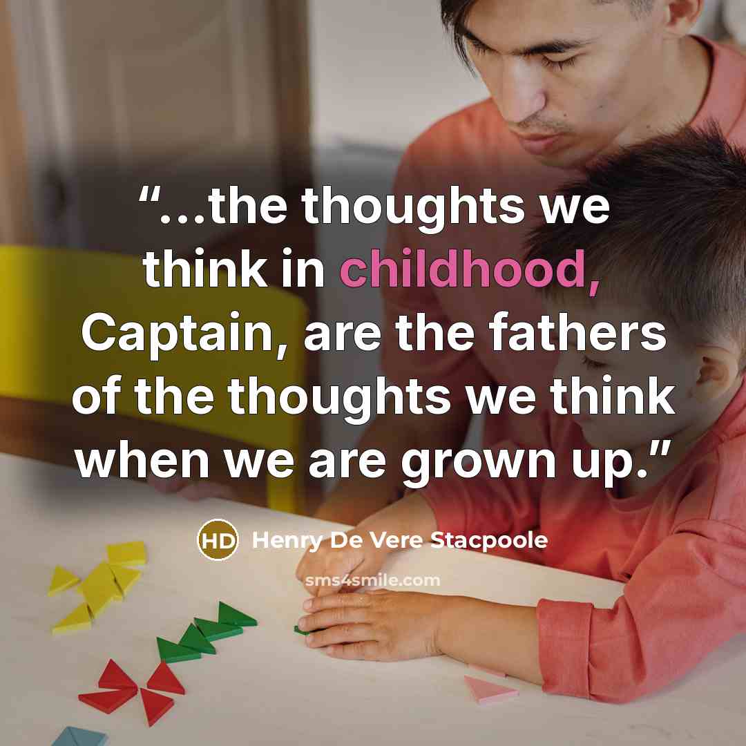 “...the thoughts we think in childhood, Captain, are the fathers of the thoughts we think when we are grown up.” quote by Henry de Vere Stacpoole