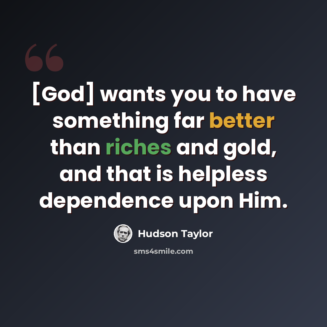“[God] wants you to have something far better than riches and gold, and that is helpless dependence upon Him.” quote by Hudson Taylor