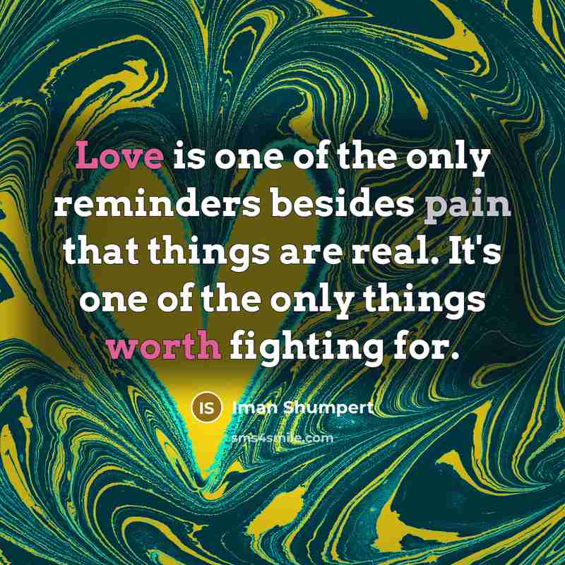 “Love is one of the only reminders besides pain that things are real. It's one of the only things worth fighting for.” quote by Iman Shumpert