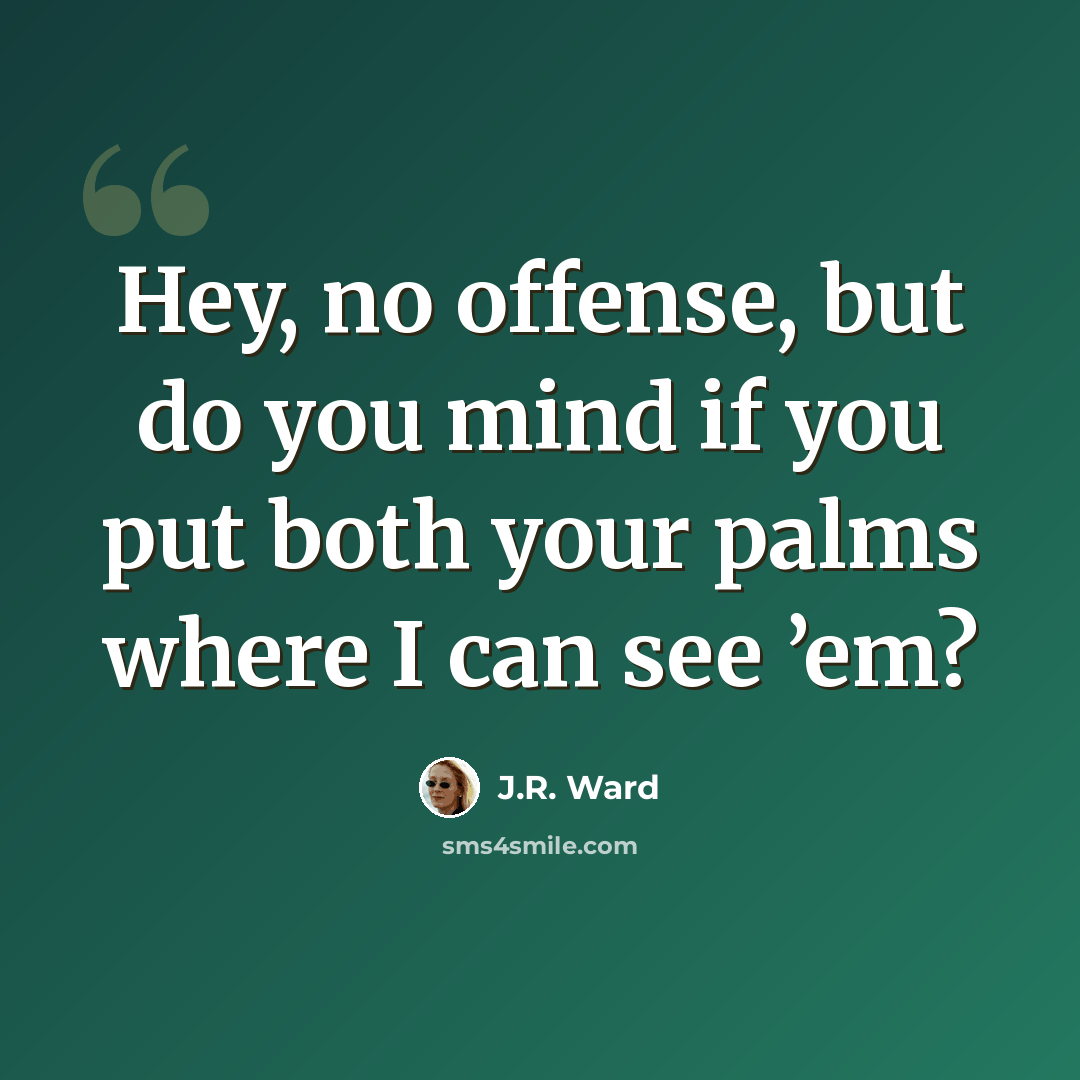 “Hey, no offense, but do you mind if you put both your palms where I can see ’em?” quote by J.R. Ward