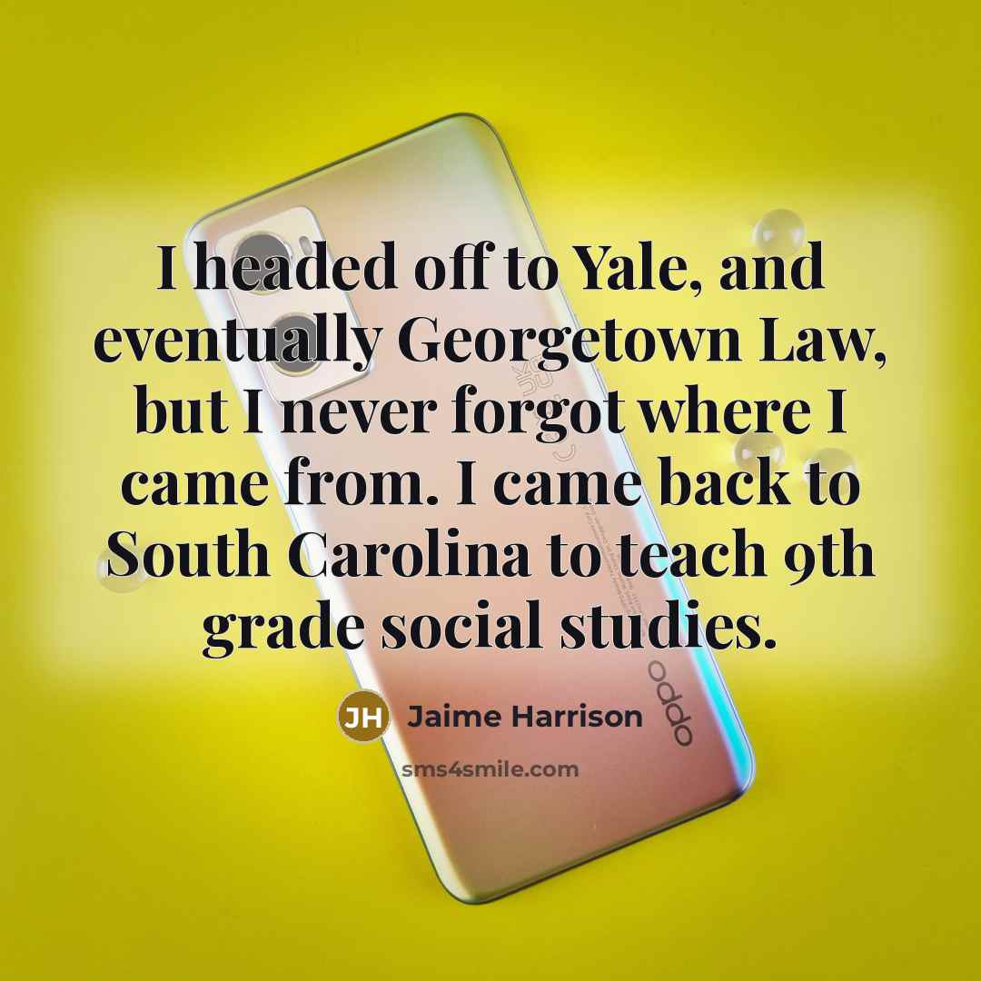 “I headed off to Yale, and eventually Georgetown Law, but I never forgot where I came from. I came back to South Carolina to teach 9th grade social studies.” quote by Jaime Harrison