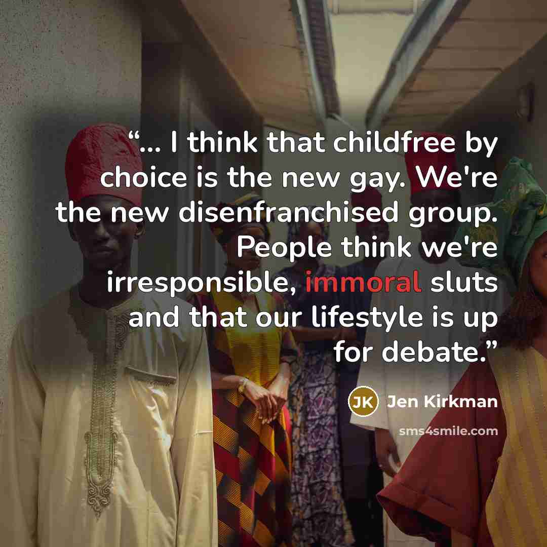 “... I think that childfree by choice is the new gay. We're the new disenfranchised group. People think we're irresponsible, immoral sluts and that our lifestyle is up for debate.” quote by Jen Kirkman