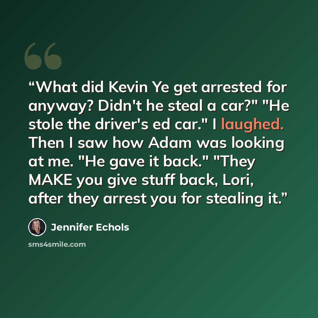 “What did Kevin Ye get arrested for anyway? Didn't he steal a car?" "He stole the driver's ed car." I laughed. Then I saw how Adam was looking at me. "He gave it back." "They MAKE you give stuff back, Lori, after they arrest you for stealing it.” quote by Jennifer Echols