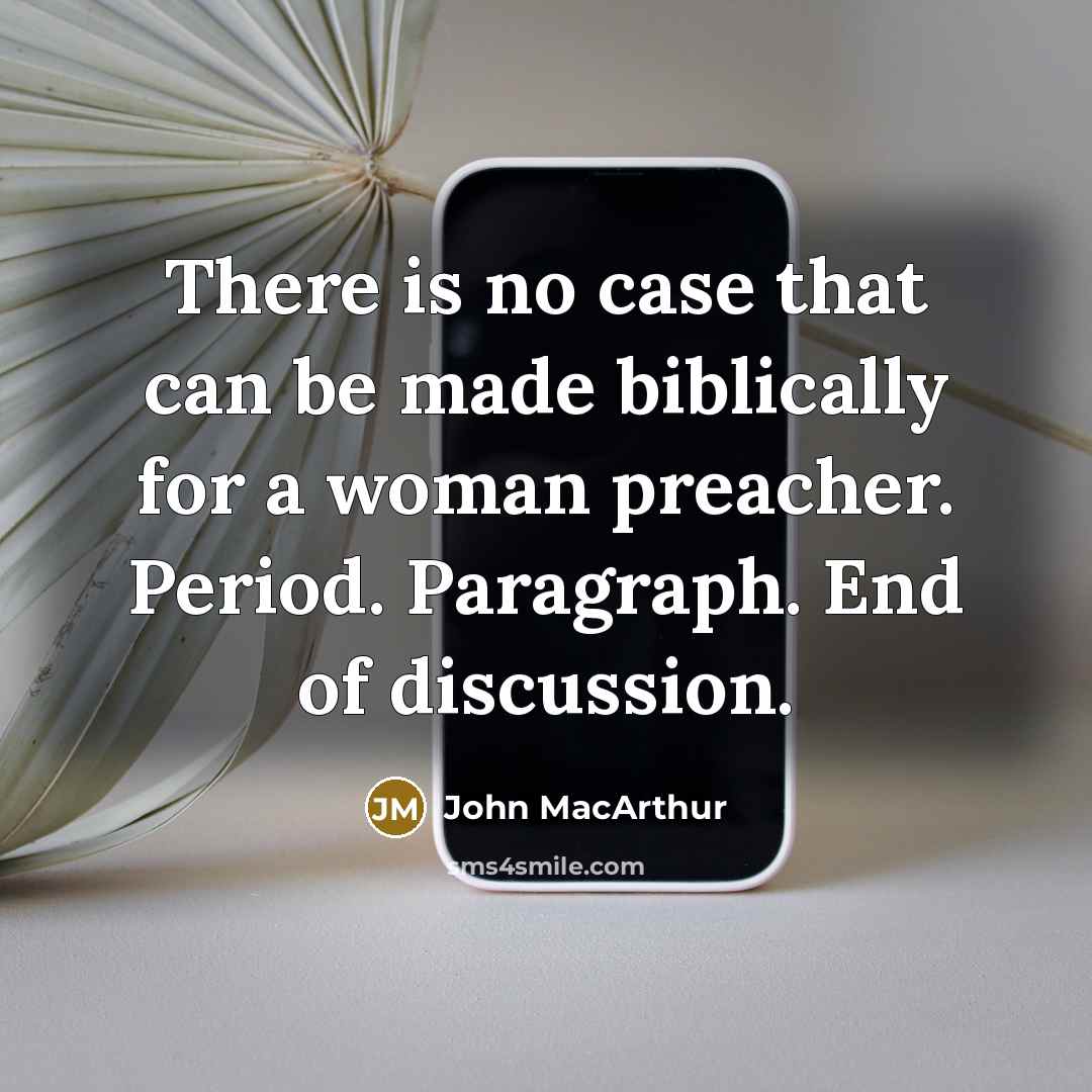 “There is no case that can be made biblically for a woman preacher. Period. Paragraph. End of discussion.” quote by John MacArthur