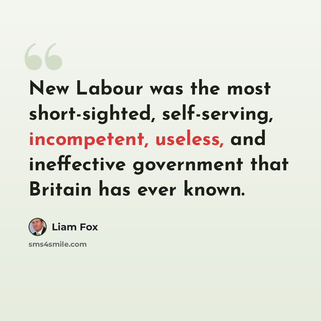 “New Labour was the most short-sighted, self-serving, incompetent, useless, and ineffective government that Britain has ever known.” quote by Liam Fox