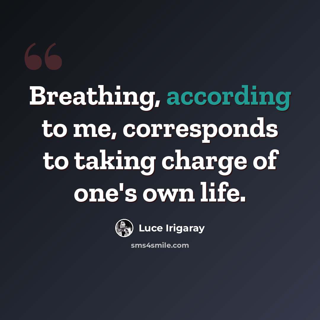 “Breathing, according to me, corresponds to taking charge of one's own life.” quote by Luce Irigaray