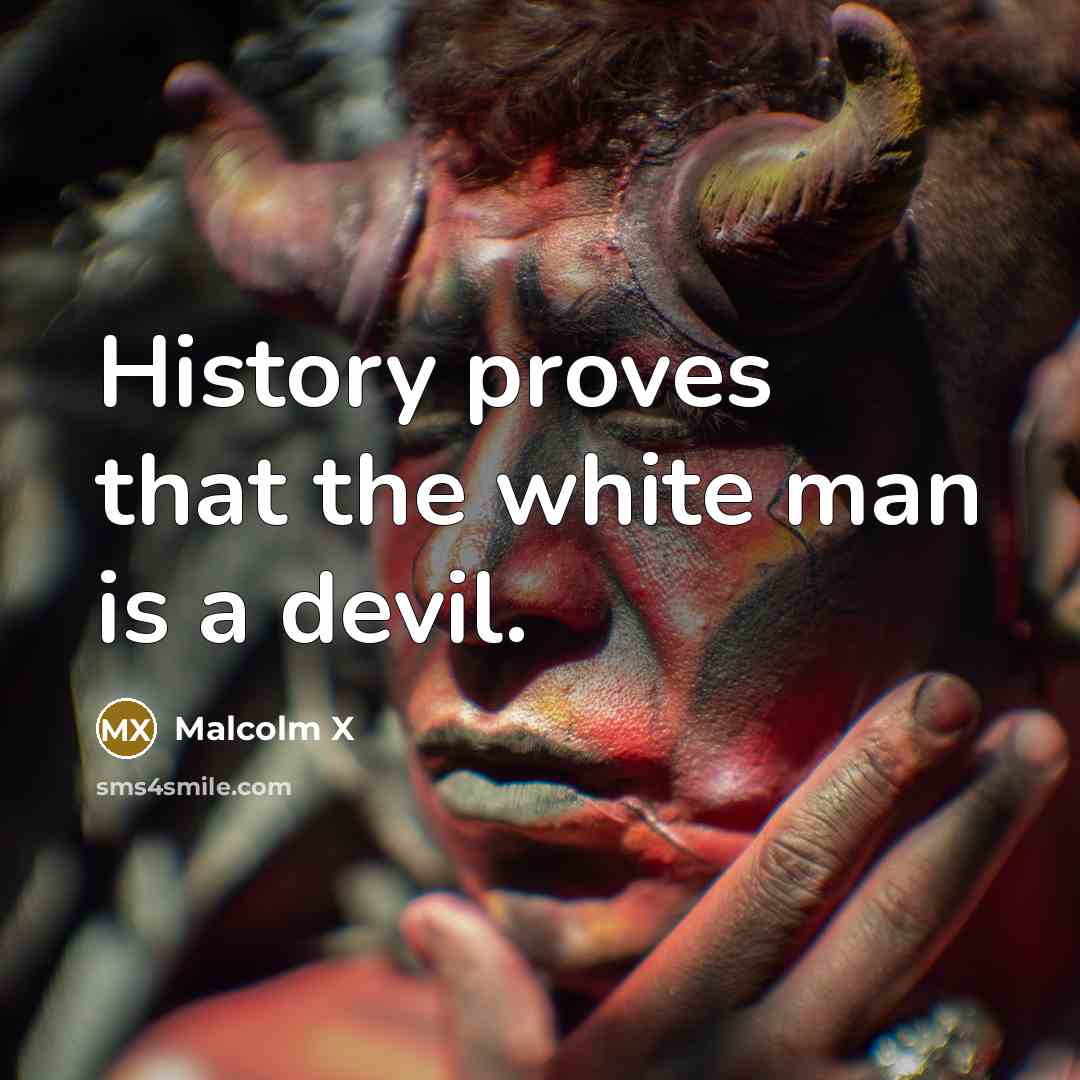 “History proves that the white man is a devil.” quote by Malcolm X