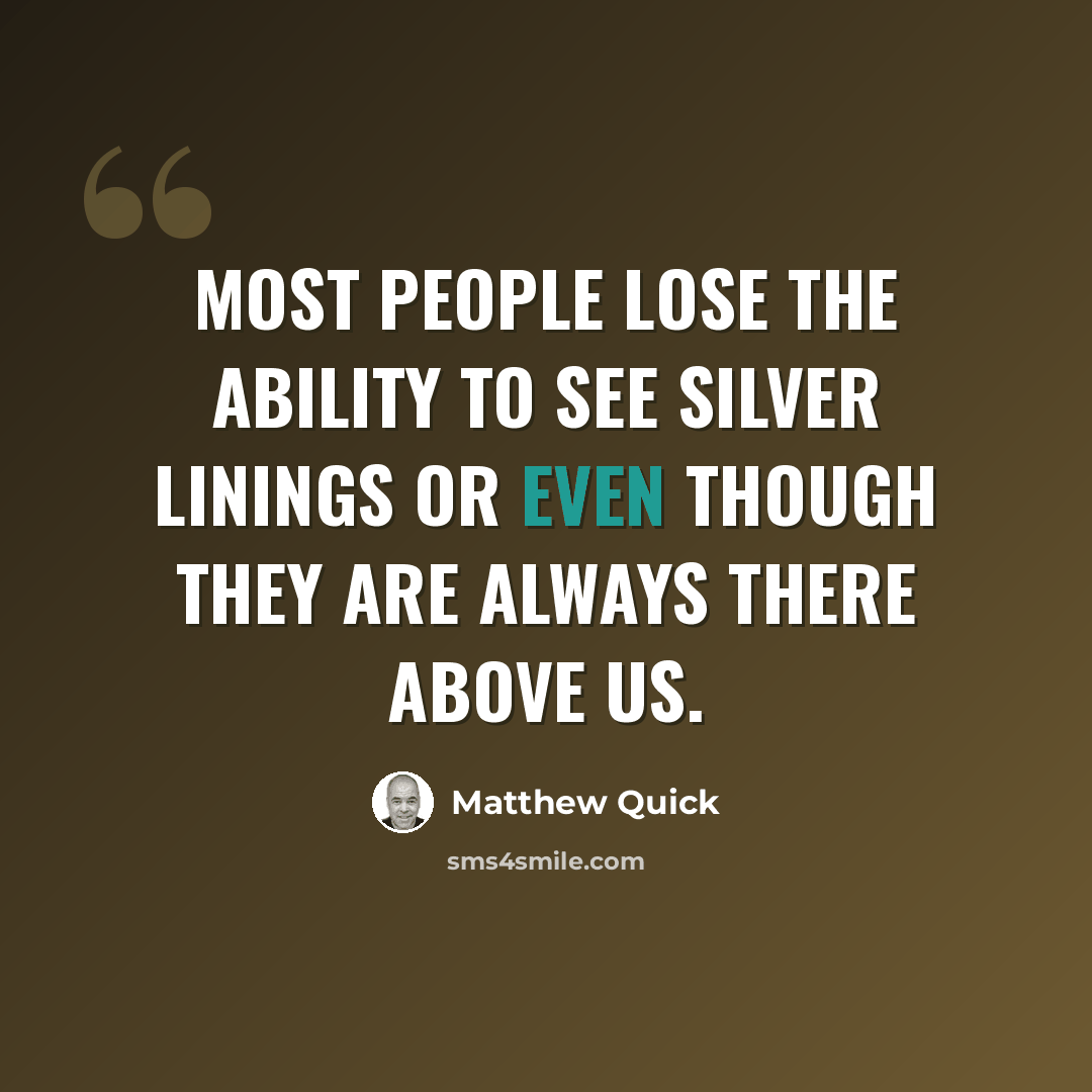 “most people lose the ability to see silver linings or even though they are always there above us.” quote by Matthew Quick