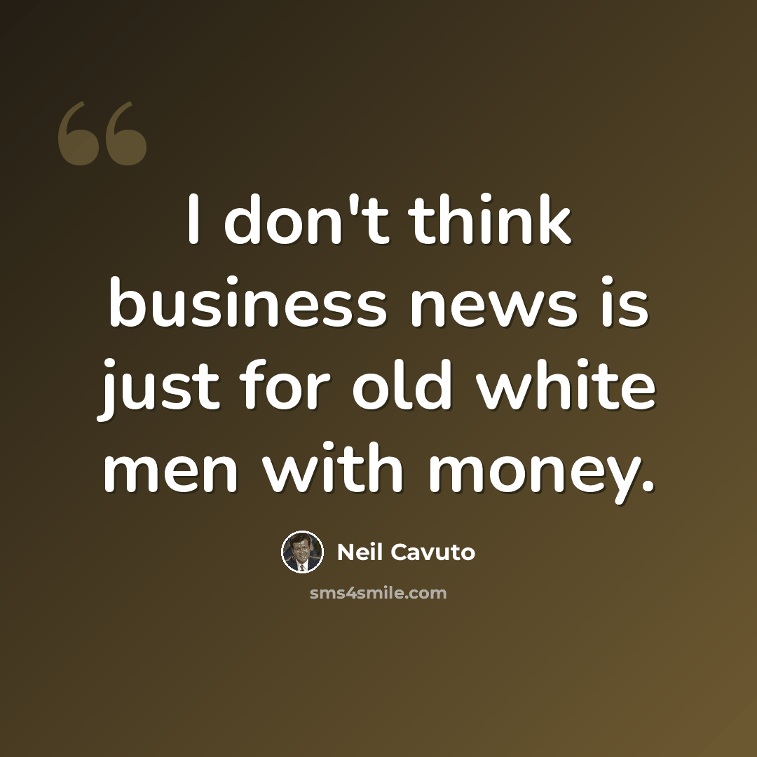 “I don't think business news is just for old white men with money.” quote by Neil Cavuto