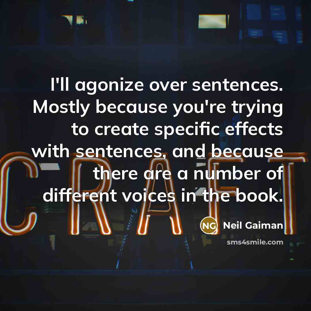 “I'll agonize over sentences. Mostly because you're trying to create specific effects with sentences, and because there are a number of different voices in the book.” quote by Neil Gaiman