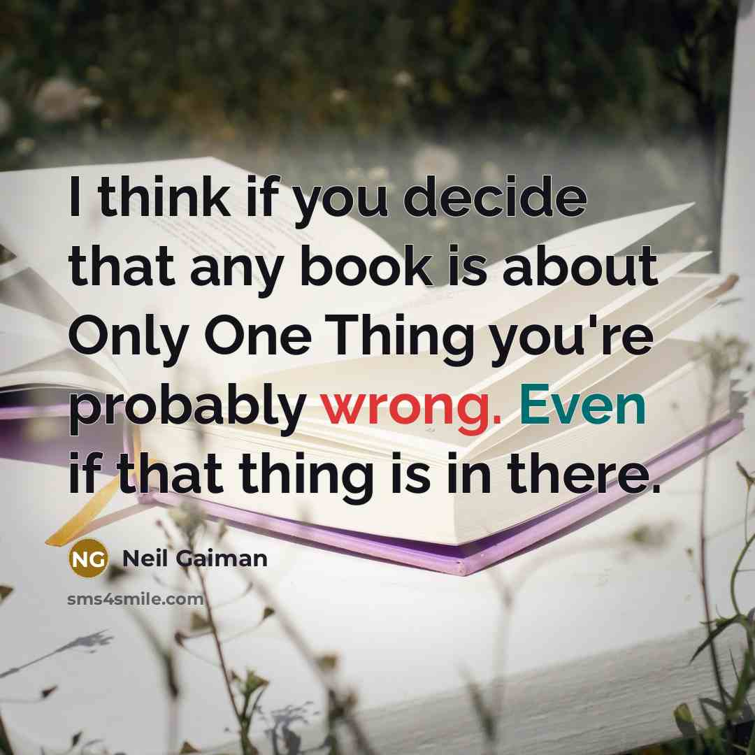 “I think if you decide that any book is about Only One Thing you're probably wrong. Even if that thing is in there.” quote by Neil Gaiman