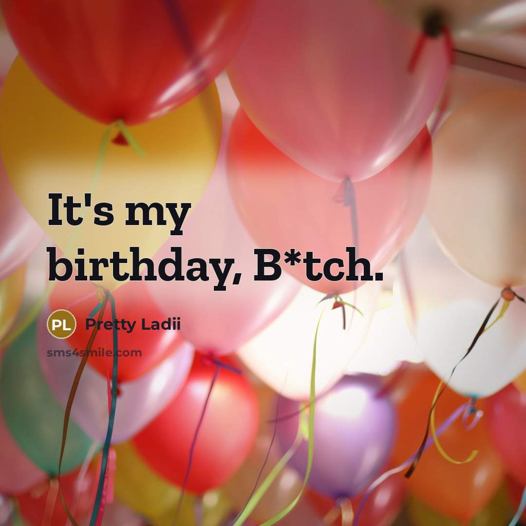 “It's my birthday, B*tch.” quote by Pretty Ladii