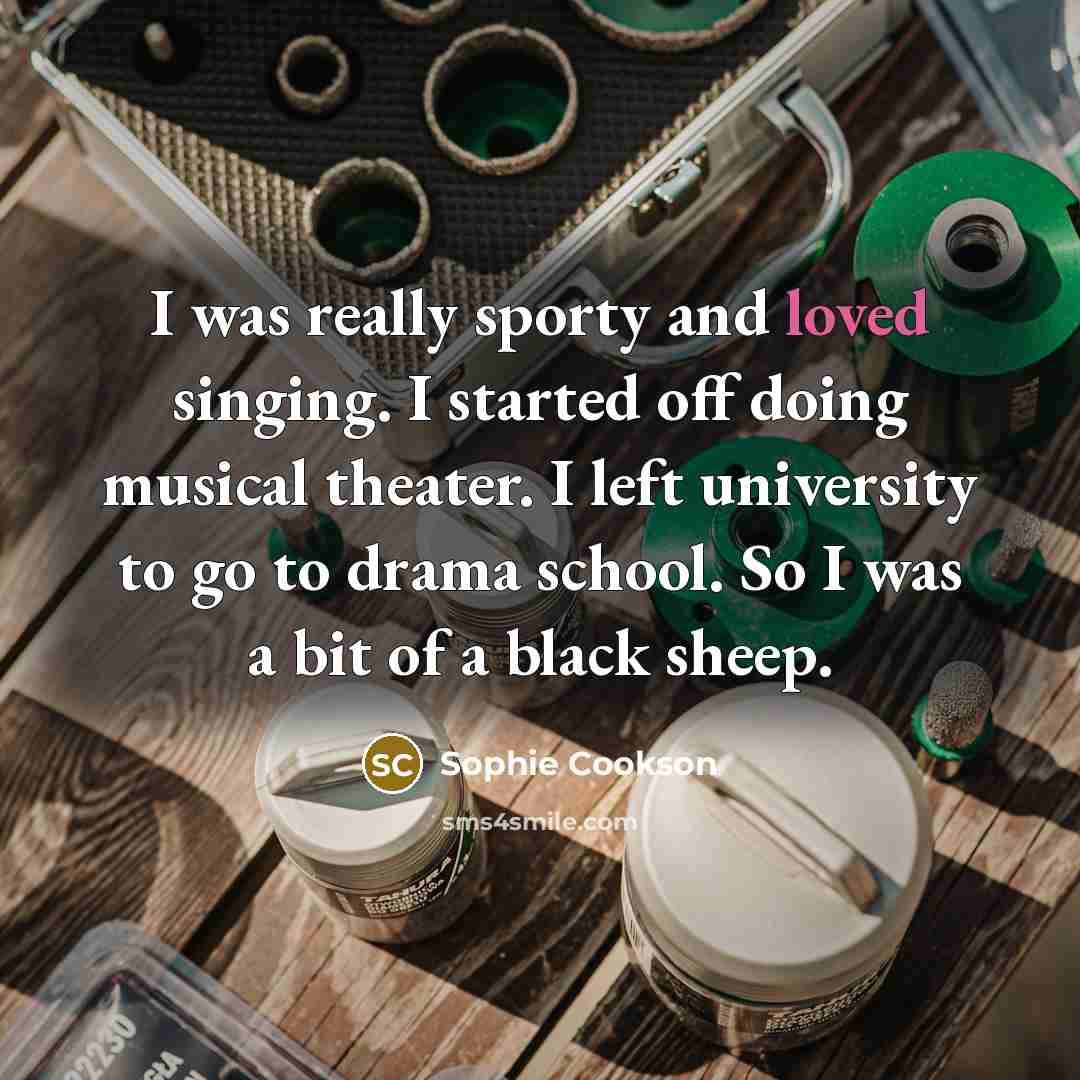 “I was really sporty and loved singing. I started off doing musical theater. I left university to go to drama school. So I was a bit of a black sheep.” quote by Sophie Cookson