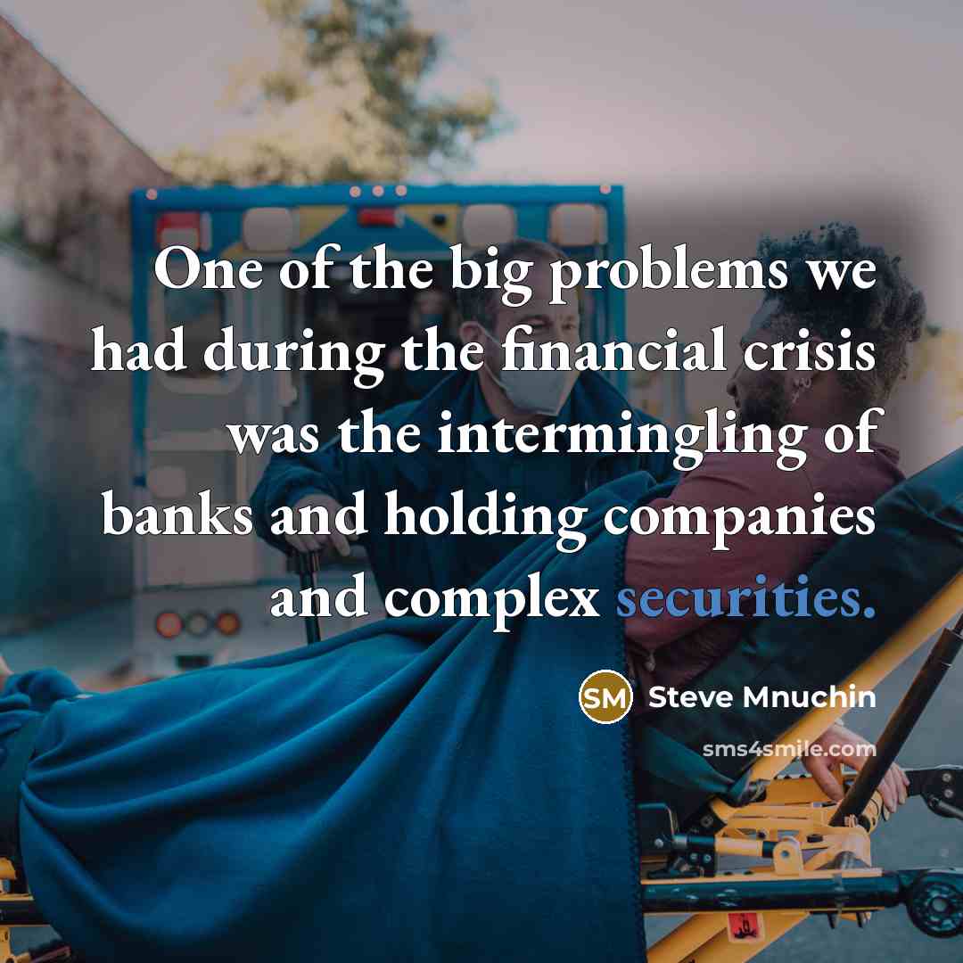 “One of the big problems we had during the financial crisis was the intermingling of banks and holding companies and complex securities.” quote by Steve Mnuchin