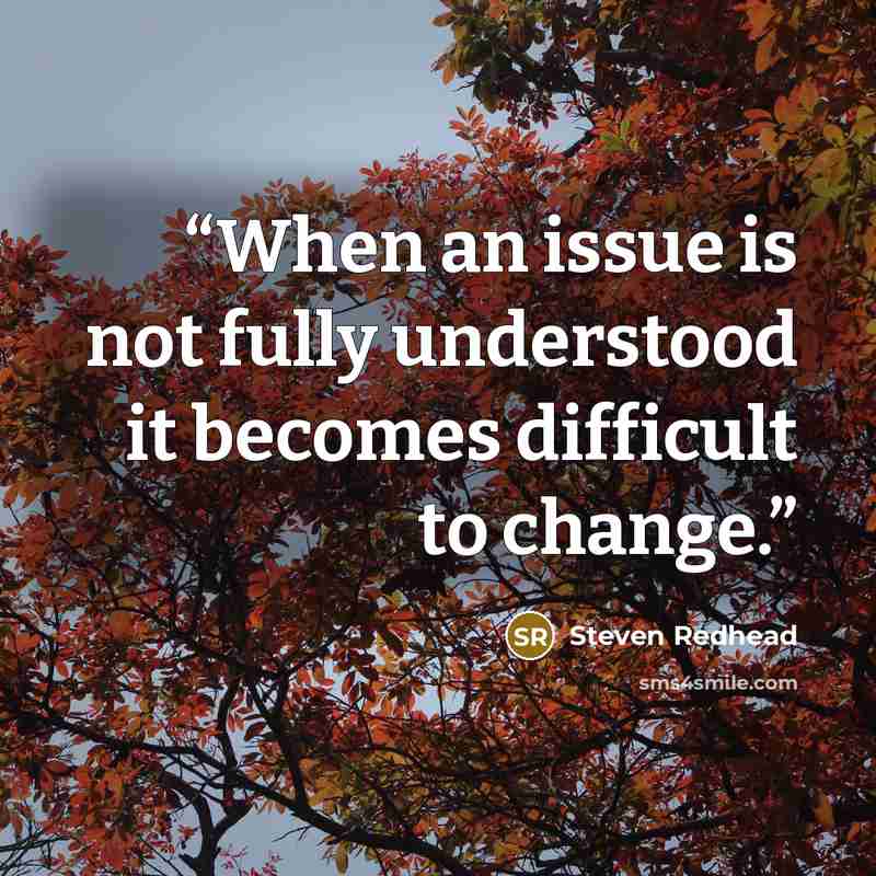 “When an issue is not fully understood it becomes difficult to change.” quote by Steven Redhead