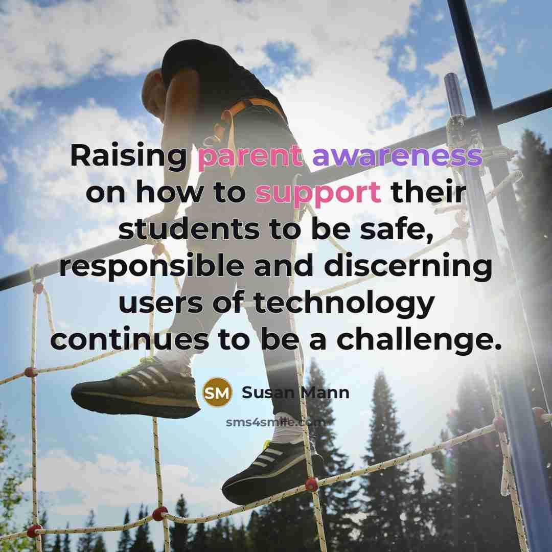 “Raising parent awareness on how to support their students to be safe, responsible and discerning users of technology continues to be a challenge.” quote by Susan Mann