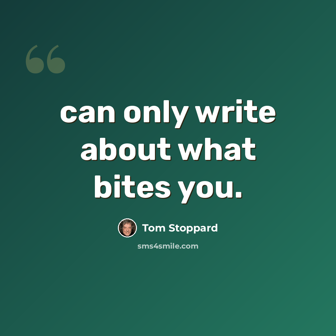 “can only write about what bites you.” quote by Tom Stoppard
