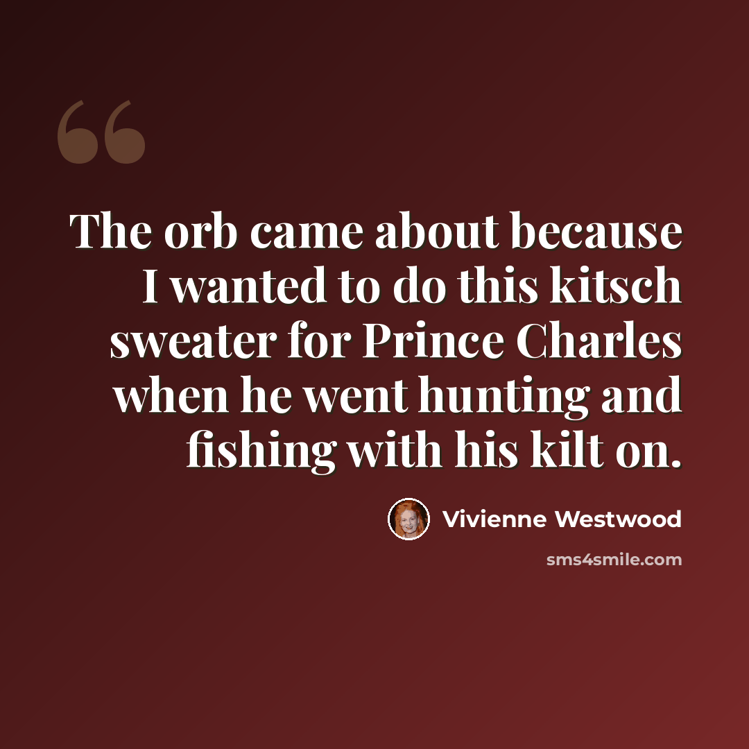 “The orb came about because I wanted to do this kitsch sweater for Prince Charles when he went hunting and fishing with his kilt on.” quote by Vivienne Westwood