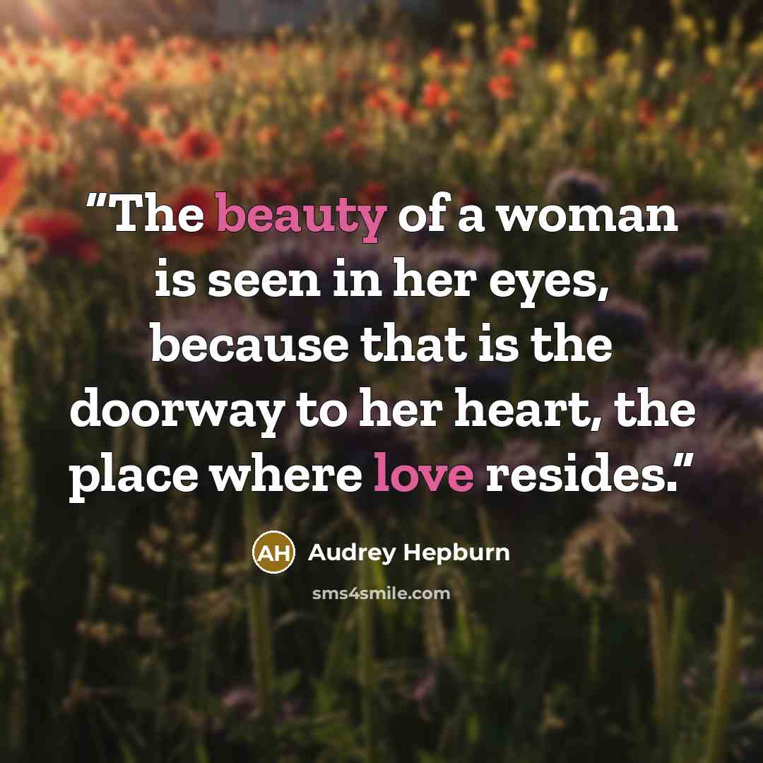 “The beauty of a woman is seen in her eyes, because that is the doorway to her heart, the place where love resides.” quote by Audrey Hepburn