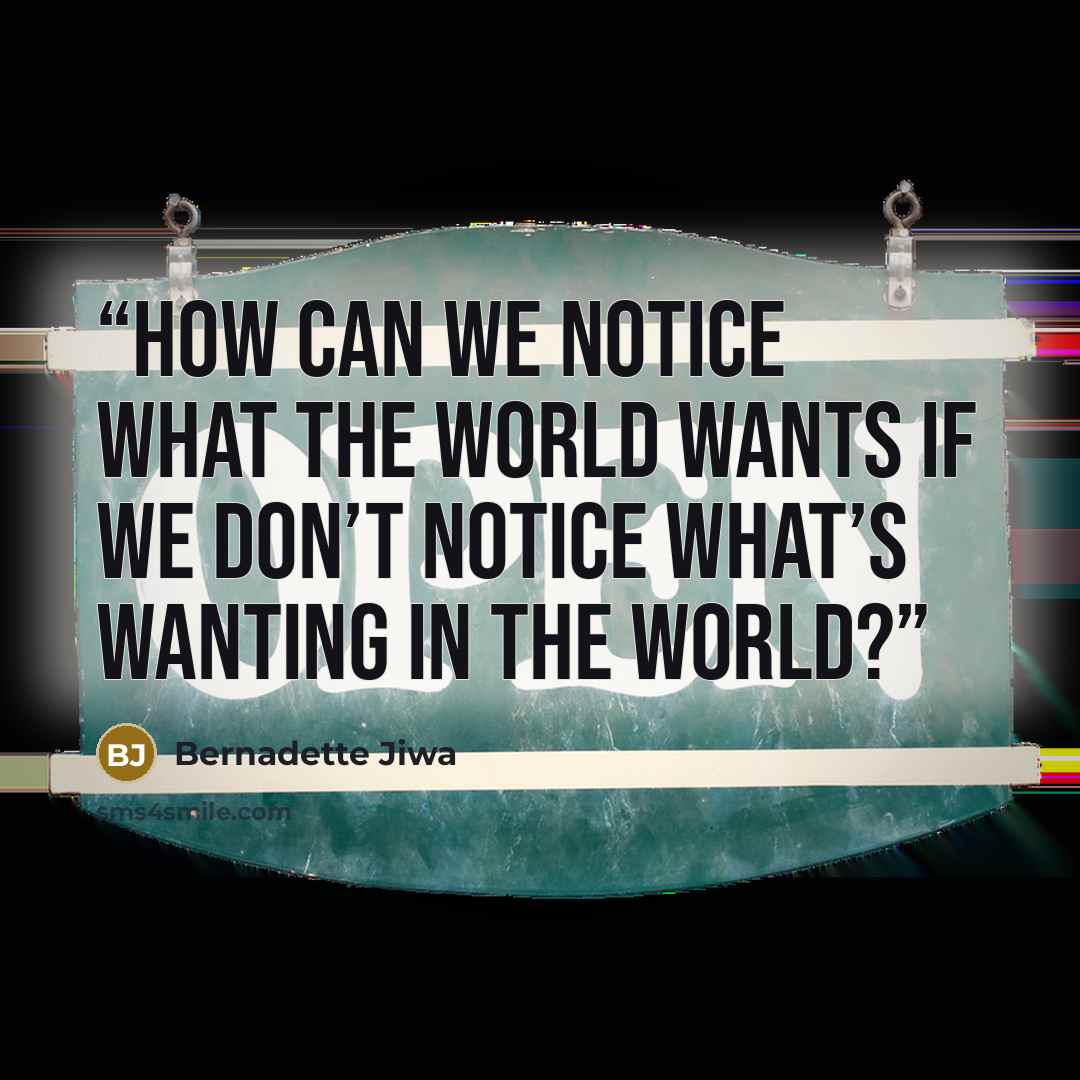 “How can we notice what the world wants if we don’t notice what’s wanting in the world?” quote by Bernadette Jiwa