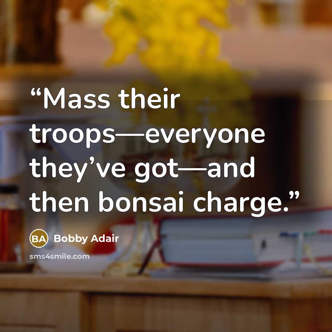 “Mass their troops—everyone they’ve got—and then bonsai charge.” quote by Bobby Adair