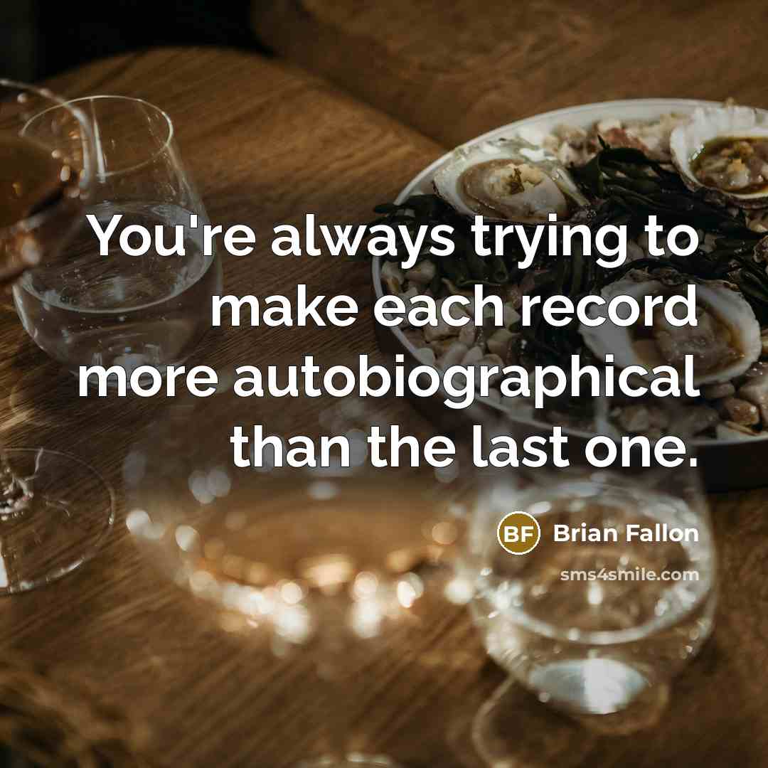 “You're always trying to make each record more autobiographical than the last one.” quote by Brian Fallon
