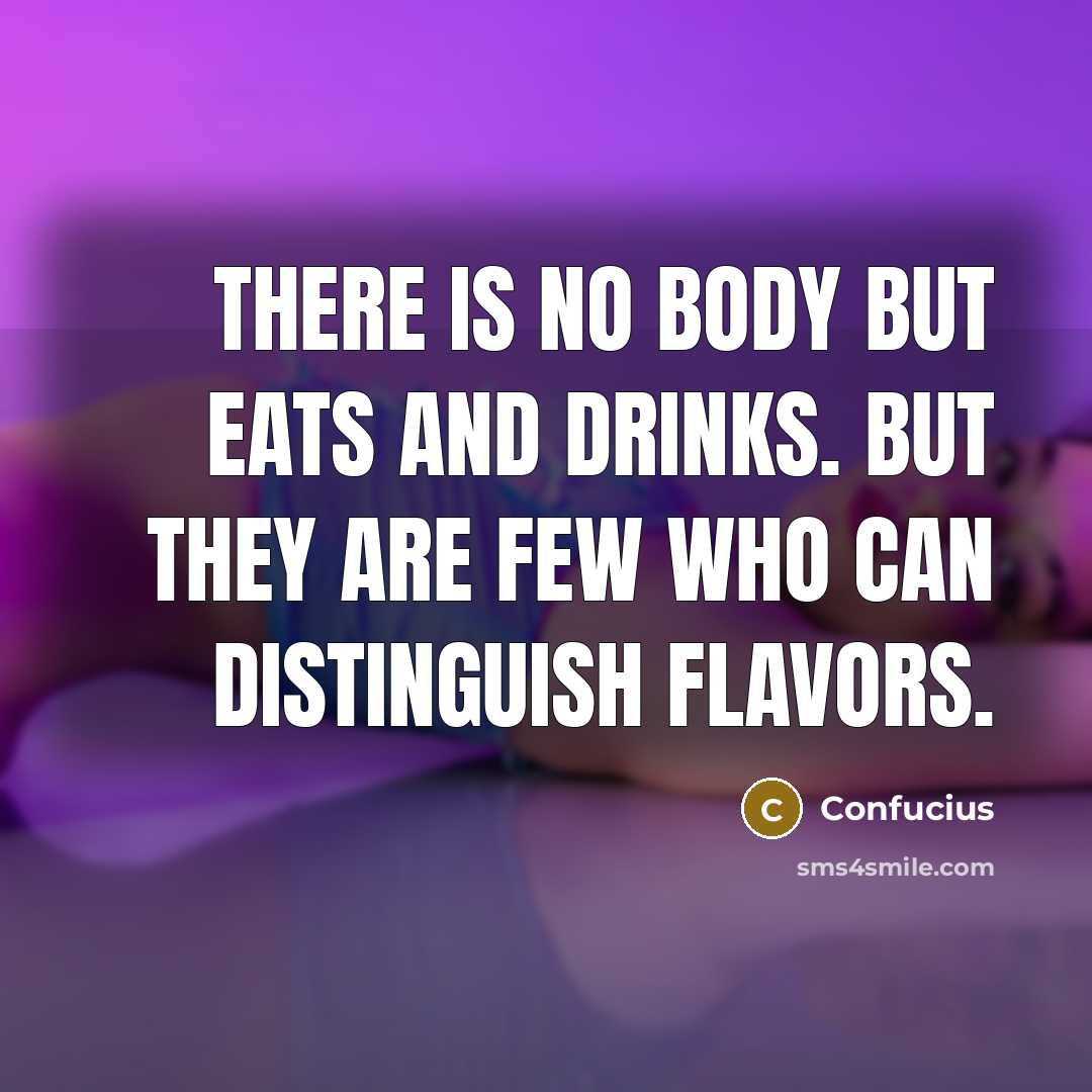 “There is no body but eats and drinks. But they are few who can distinguish flavors.” quote by Confucius