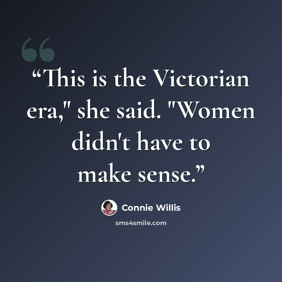“This is the Victorian era," she said. "Women didn't have to make sense.” quote by Connie Willis