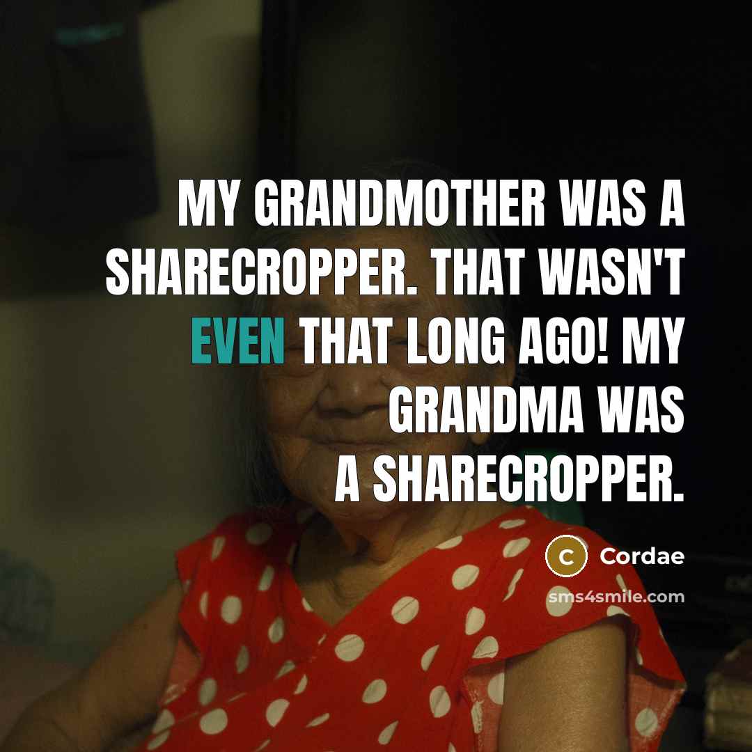 “My grandmother was a sharecropper. That wasn't even that long ago! My grandma was a sharecropper.” quote by Cordae