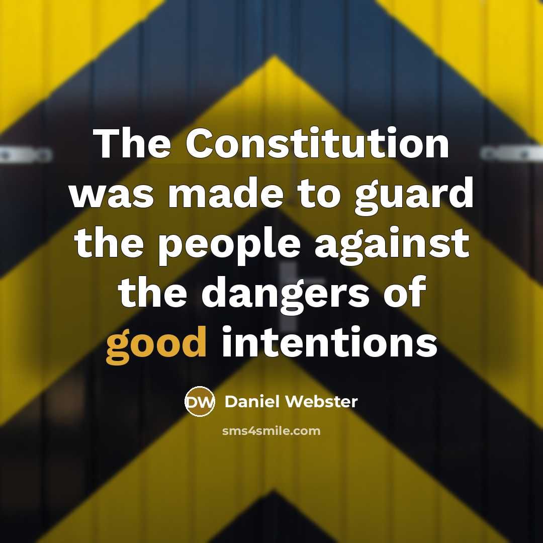 “The Constitution was made to guard the people against the dangers of good intentions” quote by Daniel Webster
