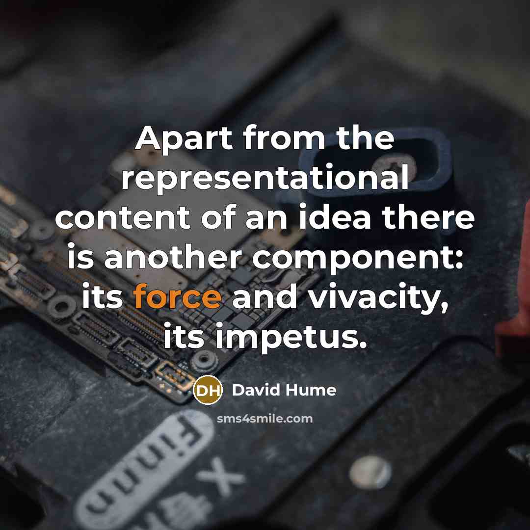 “Apart from the representational content of an idea there is another component: its force and vivacity, its impetus.” quote by David Hume