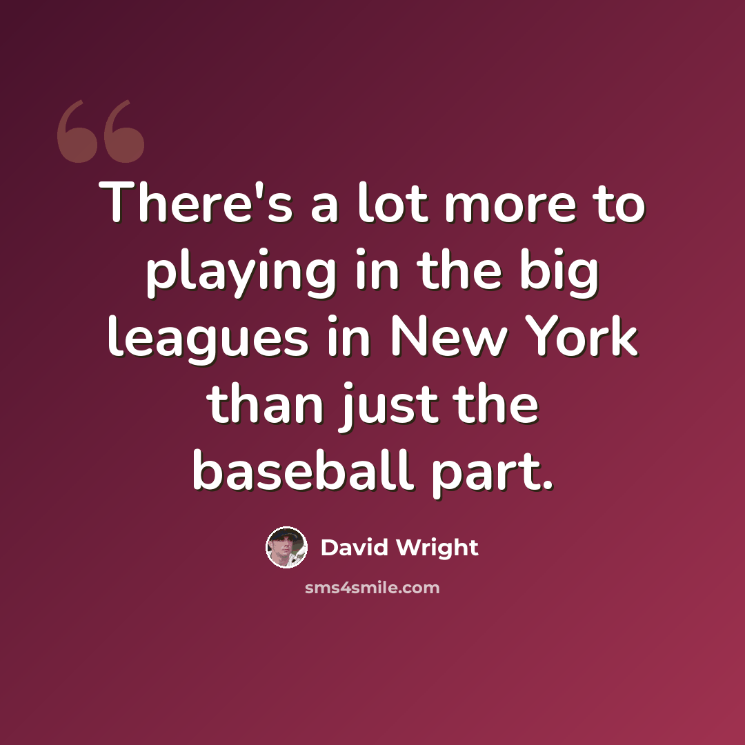 “There's a lot more to playing in the big leagues in New York than just the baseball part.” quote by David Wright